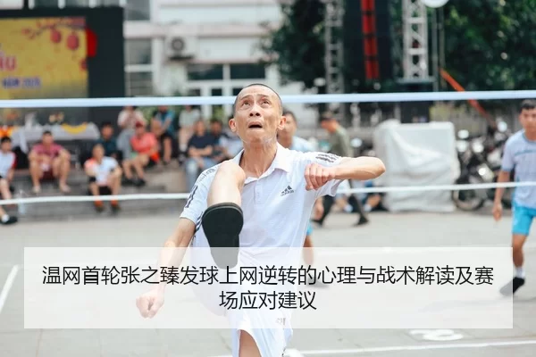 温网首轮张之臻发球上网逆转的心理与战术解读及赛场应对建议