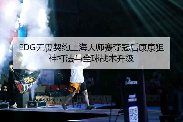 EDG无畏契约上海大师赛夺冠后康康狙神打法与全球战术升级